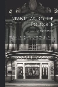 bokomslag Stanislas, roi de Pologne; mélodrame en trois actes, paroles de M. *** [i.e. Jean Baptiste Dubois] Musique de M. Alex. Piccini, ballets de M. Aumée