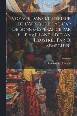 Voyage dans l'intrieur de l'Afrique et au Cap de Bonne-Esprance par F. Le Vaillant. dition illustre par D. Semeghini 1