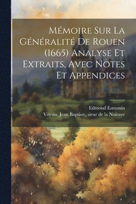 bokomslag Mmoire sur la gnralit de Rouen (1665) Analyse et extraits, avec notes et appendices