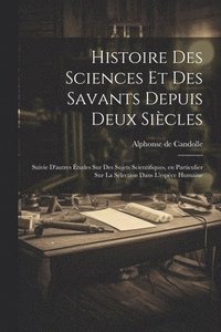 bokomslag Histoire des sciences et des savants depuis deux sicles; suivie d'autres tudes sur des sujets scientifiques, en particulier sur la slection dans l'espce humaine