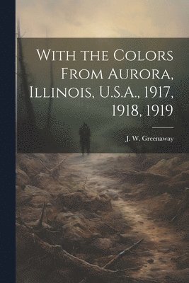 With the Colors From Aurora, Illinois, U.S.A., 1917, 1918, 1919 1