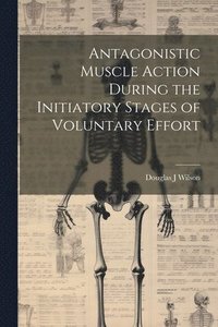 bokomslag Antagonistic Muscle Action During the Initiatory Stages of Voluntary Effort