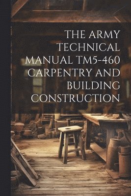 Anonymous - Army Technical Manual Tm5-460 Carpentry and Building Construction, Häftad