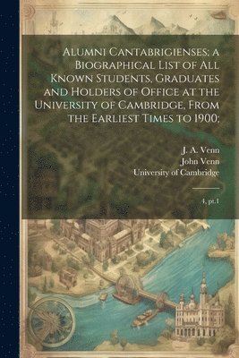 Alumni Cantabrigienses; a Biographical List of all Known Students, Graduates and Holders of Office at the University of Cambridge, From the Earliest Times to 1900; 1
