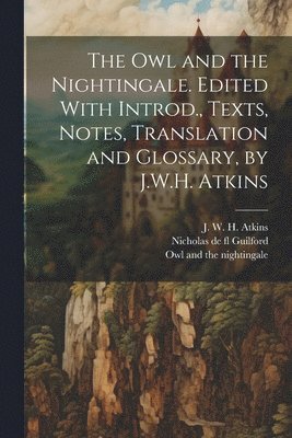 The owl and the Nightingale. Edited With Introd., Texts, Notes, Translation and Glossary, by J.W.H. Atkins 1