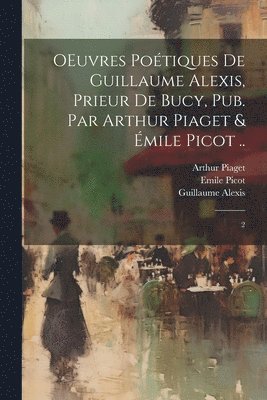 OEuvres potiques de Guillaume Alexis, prieur de Bucy, pub. par Arthur Piaget & mile Picot .. 1