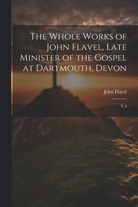 bokomslag The Whole Works of John Flavel, Late Minister of the Gospel at Dartmouth, Devon