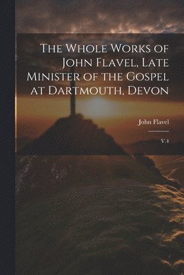 The Whole Works of John Flavel, Late Minister of the Gospel at Dartmouth, Devon 1