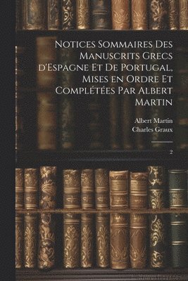 Notices sommaires des manuscrits grecs d'Espagne et de Portugal, mises en ordre et complétées par Albert Martin