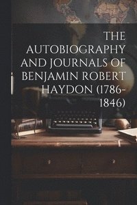 bokomslag The Autobiography and Journals of Benjamin Robert Haydon (1786-1846)