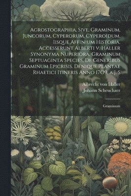 bokomslag Agrostographia, sive, Graminum, juncorum, cyperorum, cyperoidum, iisque affinium historia. Accesserunt Alberti v. Haller Synonyma nuperiora, Graminum septuaginta species, de generibus Graminum