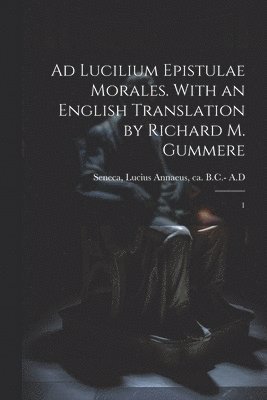 Lucius Annaeus Ca . B. C. - Seneca - Ad Lucilium epistulae morales. With an English translation by Richard M. Gummere, Häftad