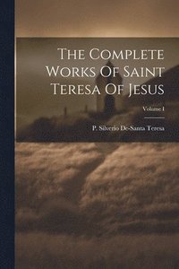 bokomslag The Complete Works Of Saint Teresa Of Jesus; Volume I