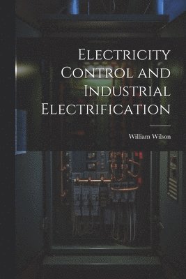 William Wilson - Electricity Control and Industrial Electrification, Häftad