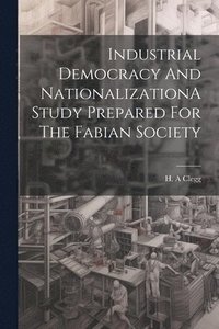 bokomslag Industrial Democracy And NationalizationA Study Prepared For The Fabian Society