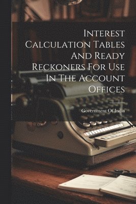 bokomslag Interest Calculation Tables And Ready Reckoners For Use In The Account Offices