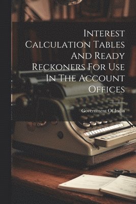 Interest Calculation Tables And Ready Reckoners For Use In The Account Offices
