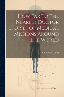 Edward M Dodd, Edward M. Dodd - How Far To The Nearest Doctor Stories Of Medical Missions Around The World, Häftad