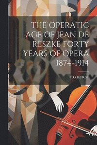 bokomslag The Operatic Age of Jean de Reszke Forty Years of Opera 1874-1914