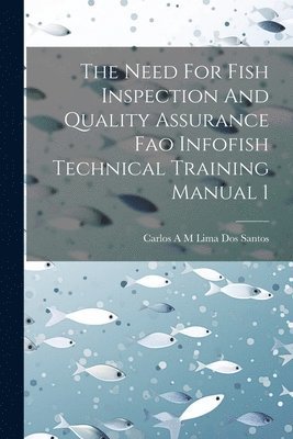 Carlos A M Lima Dos Santos, Carlos A. M. Lima Dos Santos - Need For Fish Inspection And Quality Assurance Fao Infofish Technical Training Manual 1, Häftad
