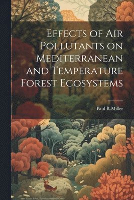 Paul R Miller - Effects of air pollutants on mediterranean and temperature forest ecosystems, Häftad