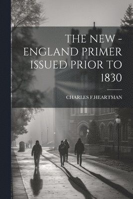 The New - England Primer Issued Prior to 1830 1