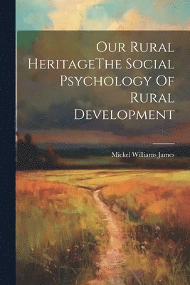 bokomslag Our Rural HeritageThe Social Psychology Of Rural Development