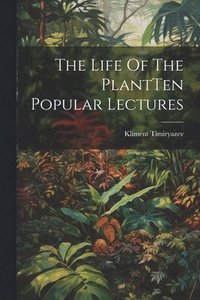 bokomslag The Life Of The PlantTen Popular Lectures