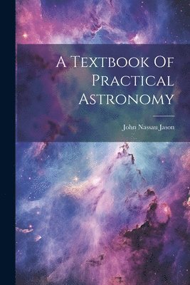 John Nassau Jason, John Nassau Jason. - Textbook Of Practical Astronomy, Häftad
