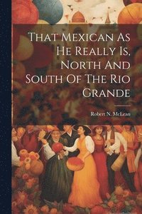 bokomslag That Mexican As He Really Is, North And South Of The Rio Grande