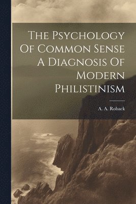 A a Roback - Psychology Of Common Sense A Diagnosis Of Modern Philistinism, Häftad