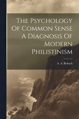 The Psychology Of Common Sense A Diagnosis Of Modern Philistinism 1