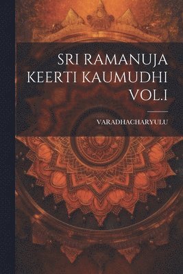 Sri Ramanuja Keerti Kaumudhi Vol.I 1