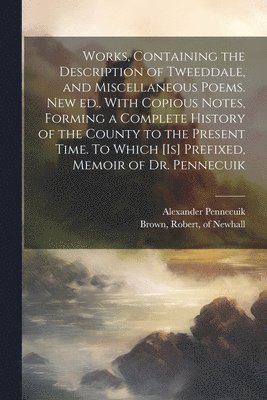 bokomslag Works, Containing the Description of Tweeddale, and Miscellaneous Poems. New ed., With Copious Notes, Forming a Complete History of the County to the Present Time. To Which [is] Prefixed, Memoir of