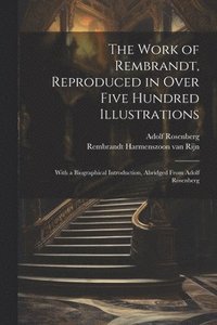 bokomslag The Work of Rembrandt, Reproduced in Over Five Hundred Illustrations; With a Biographical Introduction, Abridged From Adolf Rosenberg