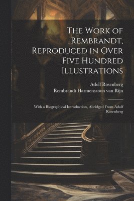 1606- Rembrandt Harmenszoon Van Rijn, Adolf Rosenberg, 1606-... Rembrandt Harmenszoon van Rijn, Rembrandt Harmenszoon Van Rijn - Work of Rembrandt, Reproduced in Over Five Hundred Illustrations; With a Biographical Introduction, Abridged From Adolf Rosenberg, Häftad