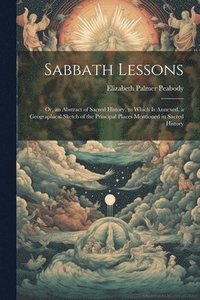 bokomslag Sabbath Lessons: Or, an Abstract of Sacred History, to Which is Annexed, a Geographical Sketch of the Principal Places Mentioned in Sacred History