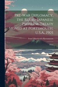 bokomslag Pre-war Diplomacy, the Russo-Japanese Problem, Treaty Signed at Portsmouth, U.S.A., 1905; Diary