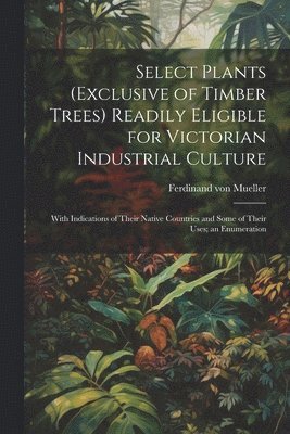 bokomslag Select Plants (exclusive of Timber Trees) Readily Eligible for Victorian Industrial Culture