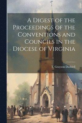 bokomslag A Digest of the Proceedings of the Conventions and Councils in the Diocese of Virginia