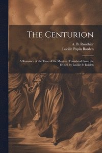 bokomslag The Centurion; a Romance of the Time of the Messiah. Translated From the French by Lucille P. Borden