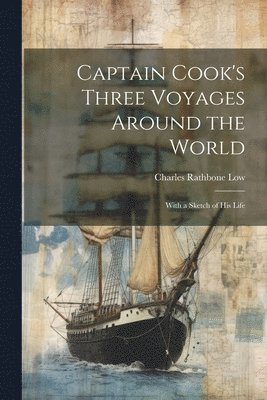 Charles Rathbone Low - Captain Cook's Three Voyages Around the World; With a Sketch of his Life, Häftad