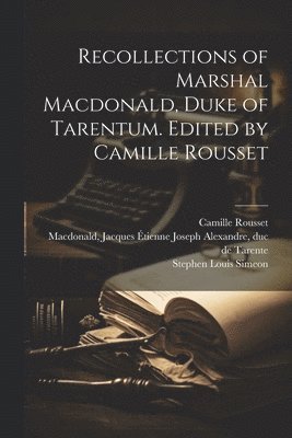 Recollections of Marshal Macdonald, Duke of Tarentum. Edited by Camille Rousset