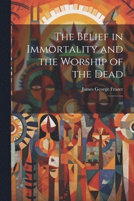 The Belief in Immortality and the Worship of the Dead 1