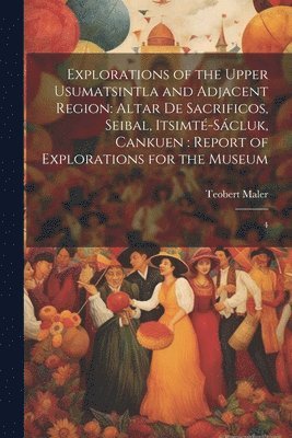 Explorations of the Upper Usumatsintla and Adjacent Region