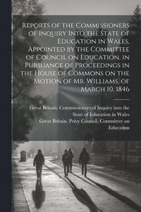 bokomslag Reports of the Commissioners of Inquiry Into the State of Education in Wales, Appointed by the Committee of Council on Education, in Pursuance of Proceedings in the House of Commons on the Motion o...
