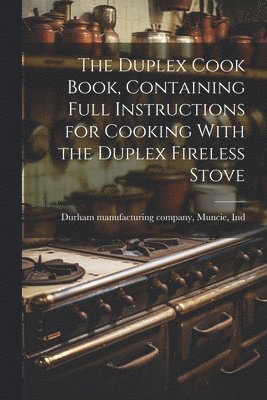 The Duplex Cook Book, Containing Full Instructions for Cooking With the Duplex Fireless Stove 1