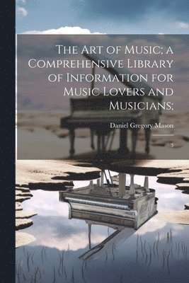 bokomslag The art of Music; a Comprehensive Library of Information for Music Lovers and Musicians;