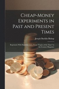 bokomslag Cheap-money Experiments in Past and Present Times; Reprinted, With Slight Revision, From "Topics of the Time" in the Century Magazine
