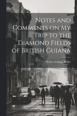 Notes and Comments on my Trip to the Diamond Fields of British Guiana 1